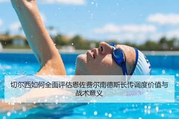 切尔西如何全面评估恩佐费尔南德斯长传调度价值与战术意义