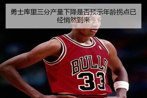 勇士库里三分产量下降是否预示年龄拐点已经悄然到来