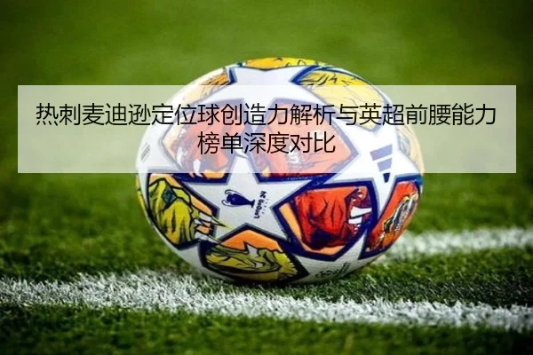 热刺麦迪逊定位球创造力解析与英超前腰能力榜单深度对比